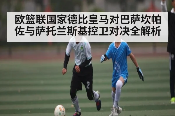 欧篮联国家德比皇马对巴萨坎帕佐与萨托兰斯基控卫对决全解析（WilliamHill.com）