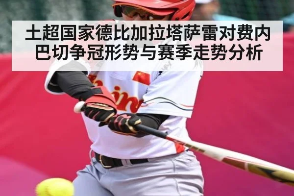 土超国家德比加拉塔萨雷对费内巴切争冠形势与赛季走势分析